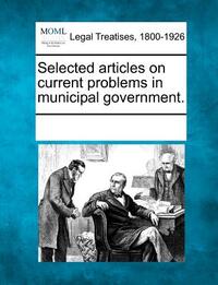 Selected articles on current problems in municipal government.