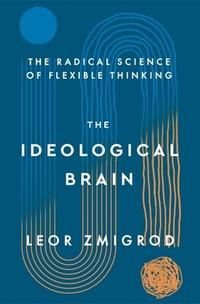 The Ideological Brain: How Rigid Beliefs Harm Our Minds and Bodies, and Why It Matters