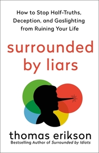 Surrounded by Liars: How to Stop Half-Truths, Deception, and Gaslighting from Ruining Your Life