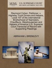 Raymond Cohen, Petitioner, V. Highway Truck Drivers and Helpers, Local 107 of the International Brotherhood of Teamsters, Chauffeurs, Warehousemen and Helpers of America U.S. Supreme Court Transcript of Record with Supporting Pleadings