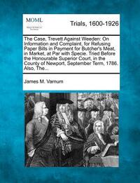 The Case, Trevett Against Weeden: On Information and Complaint, for Refusing Paper Bills in Payment for Butcher's Meat, in Market, at Par with Specie.
