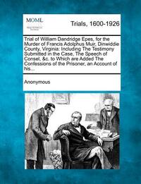Trial of William Dandridge Epes, for the Murder of Francis Adolphus Muir, Dinwiddie County, Virginia: Including the Testimony Submitted in the Case, t