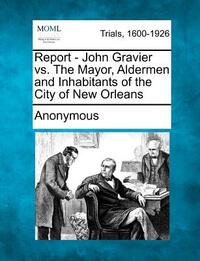 Report - John Gravier vs. the Mayor, Aldermen and Inhabitants of the City of New Orleans