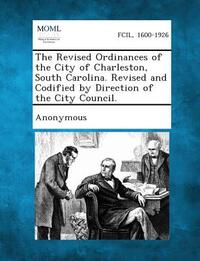 The Revised Ordinances of the City of Charleston, South Carolina. Revised and Codified by Direction of the City Council.