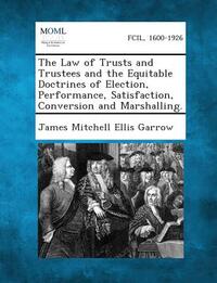 The Law of Trusts and Trustees and the Equitable Doctrines of Election, Performance, Satisfaction, Conversion and Marshalling.