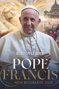 POPE FRANCIS NEW BIOGRAPHY 2025; The Revolutionary Pope Who Redefined the Catholic Church