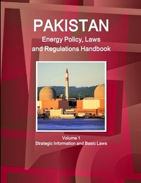 Pakistan Energy Policy, Laws and Regulations Handbook Volume 1 Strategic Information and Basic Laws