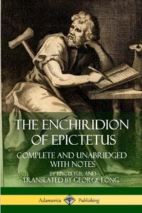 The Enchiridion of Epictetus: Complete and Unabridged with Notes
