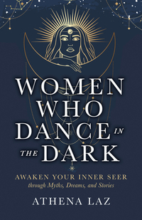 Women Who Dance in the Dark: Awaken Your Inner Seer Through Myths, Dreams, and Stories