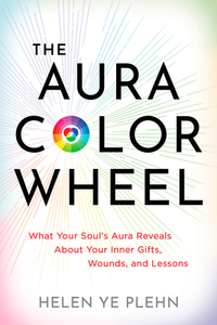 The Aura Color Wheel: What Your Souls Aura Reveals about Your Inner Gifts, Wounds, and Lessons