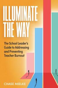 Illuminate the Way: The School Leader's Guide to Addressing and Preventing Teacher Burnout