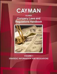 Cayman Islands Company Laws and Regulations Handbook Volume 1 Strategic Information and Regulations