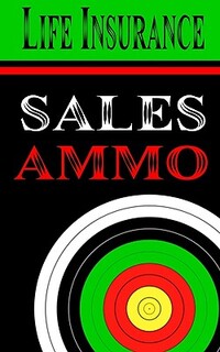 Life Insurance Sales Ammo: What To Say In Every Life Insurance Sales Situation