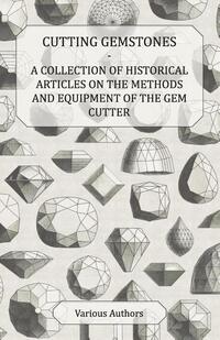 Cutting Gemstones - A Collection of Historical Articles on the Methods and Equipment of the Gem Cutter
