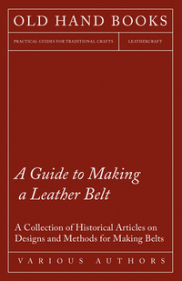 A Guide to Making a Leather Belt - A Collection of Historical Articles on Designs and Methods for Making Belts