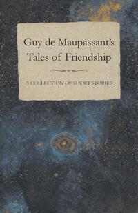 Guy de Maupassant's Tales of Friendship - A Collection of Short Stories