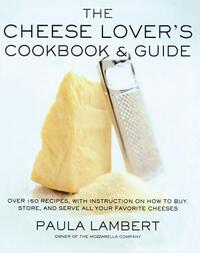 Cheese Lover's Cookbook and Guide: Over 150 Recipes with Instructions on How to Buy, Store, and Serve All Your Favorite Cheeses