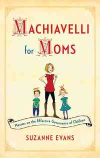 Machiavelli for Moms: Maxims on the Effective Governance of Children*