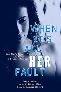 When It's All Her Fault: One Man's Journey From A Dead To A Dynamic Marriage