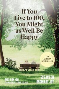 If You Live to 100, You Might as Well Be Happy: Essays on Ordinary Joy
