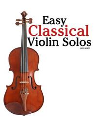 Easy Classical Violin Solos: Featuring Music of Bach, Mozart, Beethoven, Vivaldi and Other Composers.