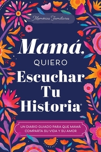 Mamá, Quiero Escuchar Tu Historia: Un Diario Guiado Para Que Mamá Comparta Su Vida Y Su Amor