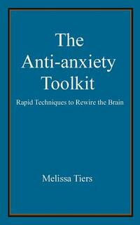 The Anti-Anxiety Toolkit: Rapid Techniques to Rewire the Brain