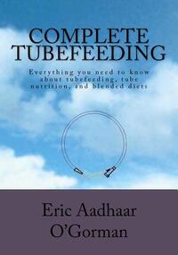 Complete Tubefeeding: Everything you need to know about tubefeeding, tube nutrition, and blended diets