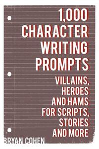 1,000 Character Writing Prompts: Villains, Heroes and Hams for Scripts, Stories and More