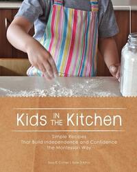 Kids in the Kitchen: Simple Recipes That Build Independence and Confidence the Montessori Way