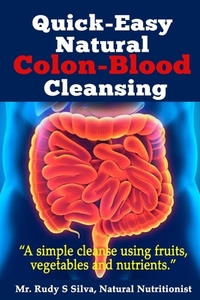 Quick-Easy Natural Colon-Blood Cleansing: A simple cleanse using fruits, vegetables and nutrients.