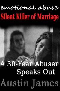 Emotional Abuse Silent Killer of Marriage - A Recovering Abuser Speaks Out