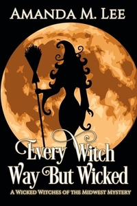 Every Witch Way But Wicked: A Wicked Witches of the Midwest Mystery