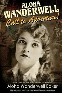 Aloha Wanderwell Call to Adventure: True Tales of the Wanderwell Expedition, First Women to Circle the World in an Automobile