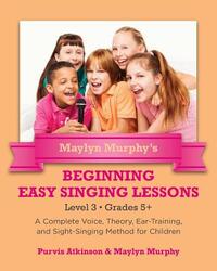 Maylyn Murphy's Beginning Easy Singing Lessons Level 3 Grades 5+: A Complete Voice, Theory, Ear-Training, and Sight-Singing Method for Children
