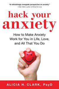 Hack Your Anxiety: How to Make Anxiety Work for You in Life, Love, and All That You Do