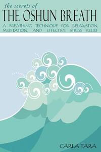 The Secrets of the Oshun Breath: A Breathing Technique for Relaxation, Meditation, and Effective Stress Relief