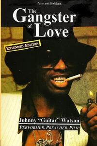 The Gangster of Love: Johnny "Guitar" Watson, Performer, Preacher, Pimp EXTENDED EDITION