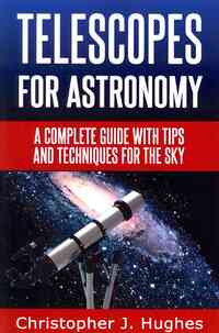 Telescopes for Astronomy: A complete guide with tips and techniques for the sky