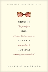 Grumpy Mom Takes a Holiday: Say Goodbye to Stressed, Tired, and Anxious, and Say Hello to Renewed Joy in Motherhood