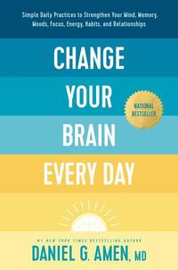 Amen MD Daniel G: Change Your Brain Every Day