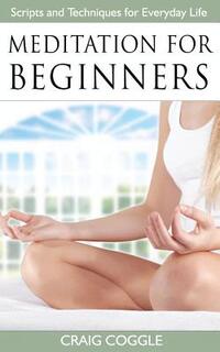 Meditation For Beginners: The Complete Handbook of Scripts and Techniques for Everyday Life