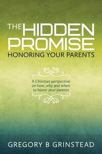 The Hidden Promise, Honoring Your Parents: A Christian perspective on how, why and when to honor your parents