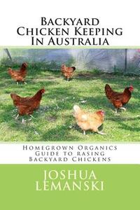 Backyard Chicken Keeping In Australia: Homegrown Organics Guide to Backyard Chicken Keeping In Australia