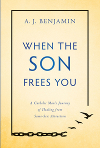 When the Son Frees You: A Catholic Man's Journey of Healing from Same-Sex Attraction