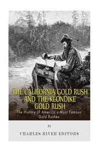 The California Gold Rush and the Klondike Gold Rush: The History of America's Most Famous Gold Rushes