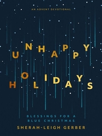 Unhappy Holidays: Blessings for a Blue Christmas