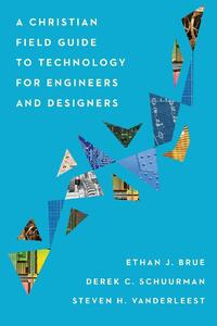 A Christian Field Guide to Technology for Engineers and Designers