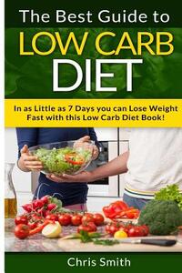 Low Carb Diet - Chris Smith: The Best Guide To Low Carb - Lose Fat And Get A Fast Metabolism In 7 Days With This Weight Loss Blood Sugar Solution Diet