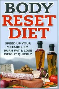Body Reset Diet: Speed Up Your Metabolism, Burn Fat & Lose Weight Quickly!